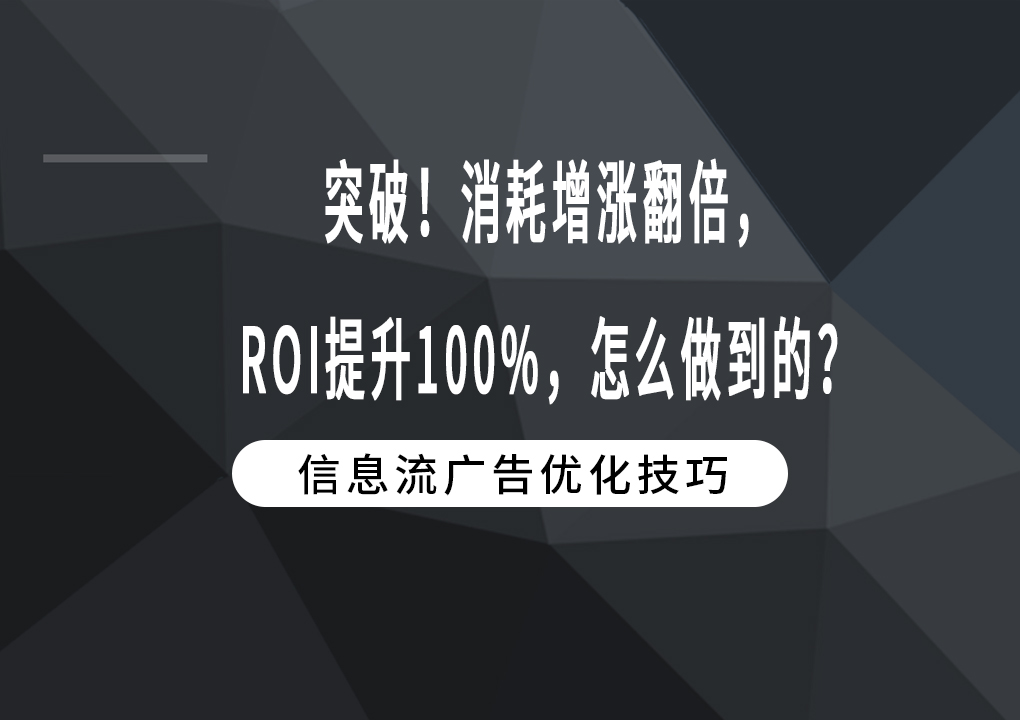 突破！消耗增涨翻倍，ROI提升100%，怎么做到的？