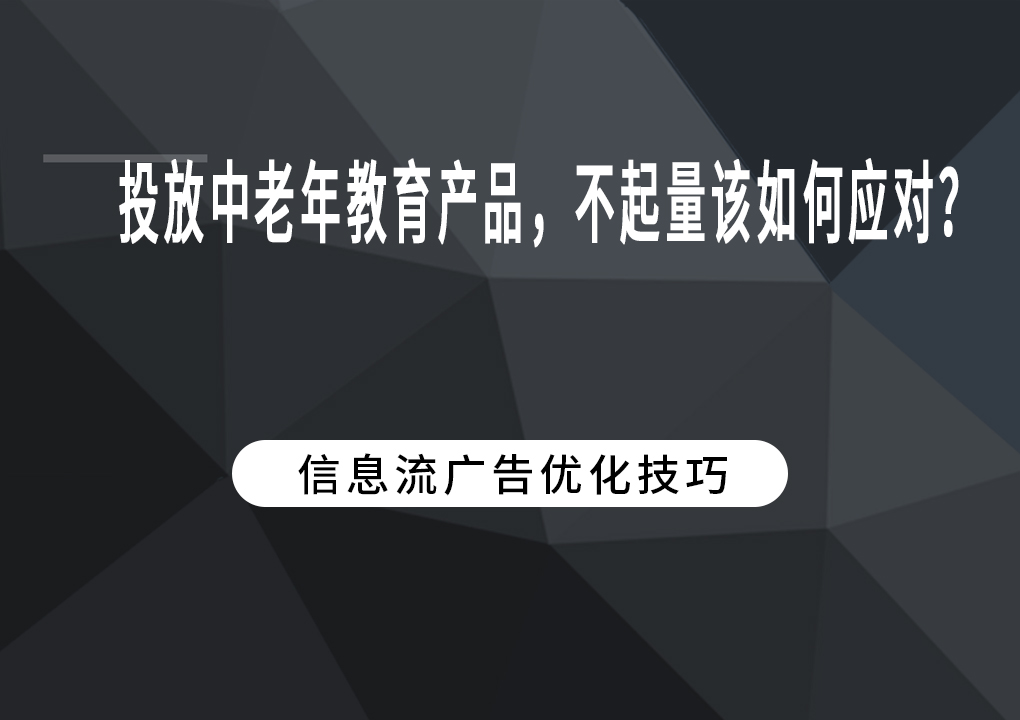 投放中老年教育产品，不起量该如何应对？