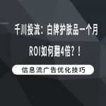 千川投流：白牌护肤品一个月ROI如何翻4倍？！