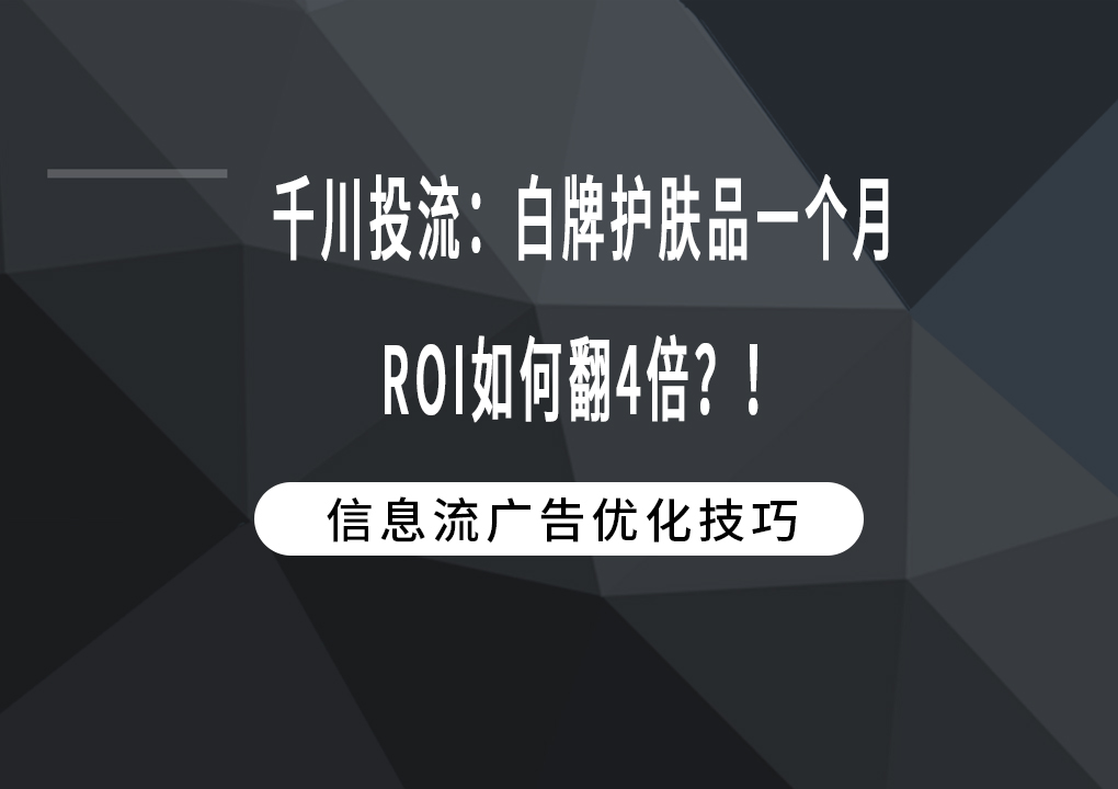 千川投流：白牌护肤品一个月ROI如何翻4倍？！