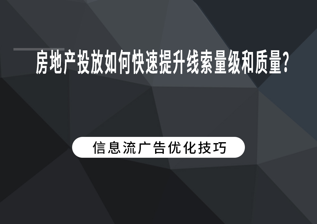 房地产投放如何快速提升线索量级和质量？