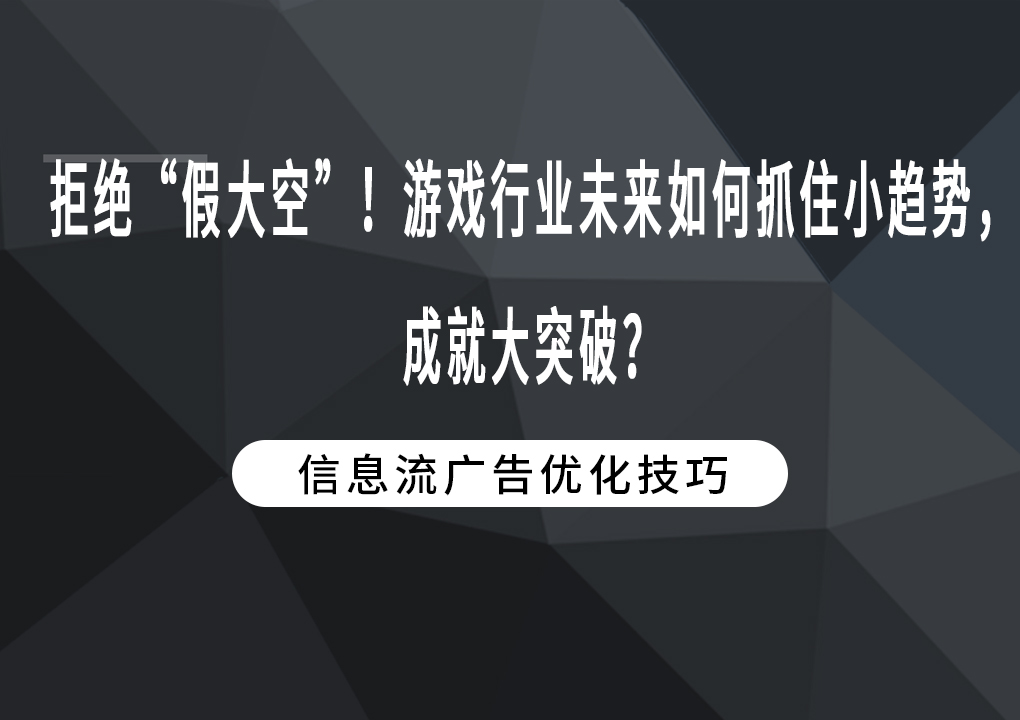 拒绝“假大空”！游戏行业未来如何抓住小趋势，成就大突破？