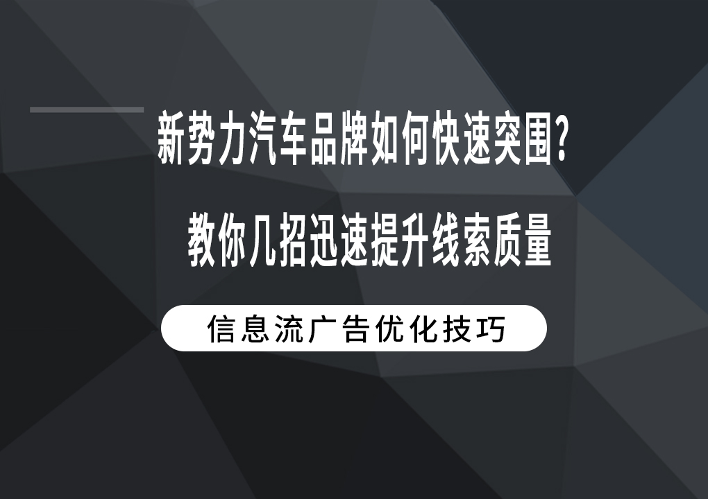 新势力汽车品牌如何快速突围？教你几招迅速提升线索质量