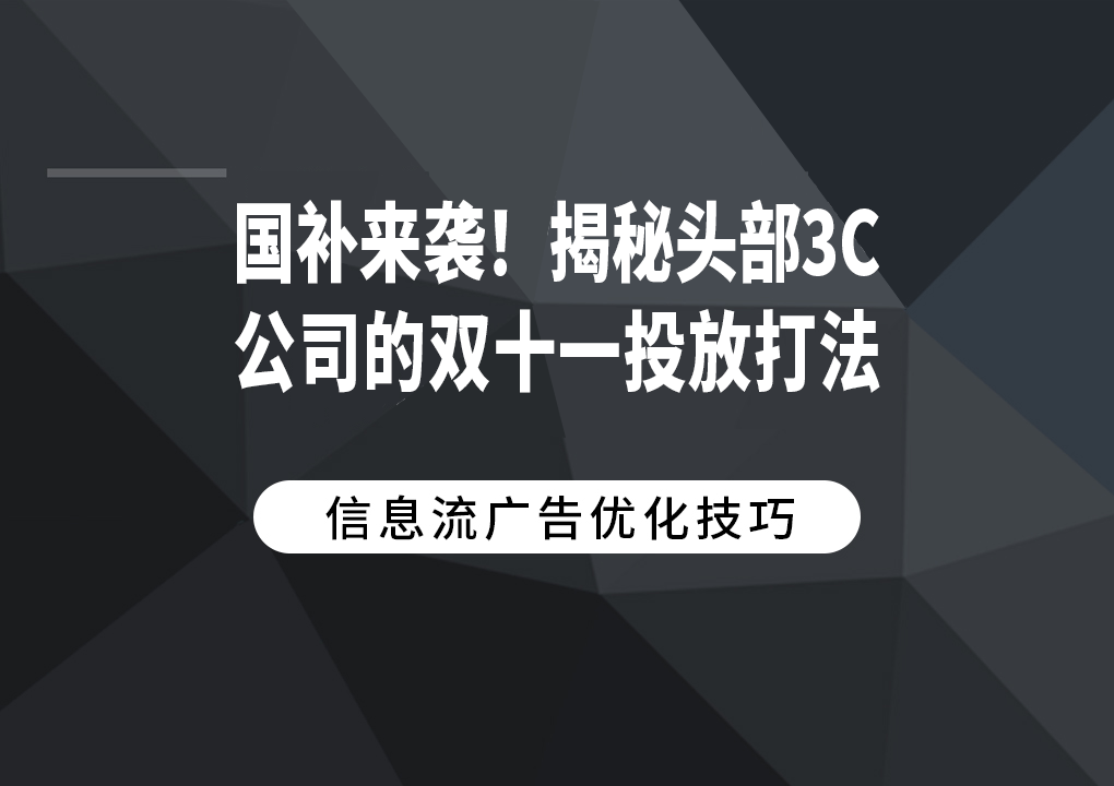 国补来袭！揭秘头部3C公司的双十一投放打法！