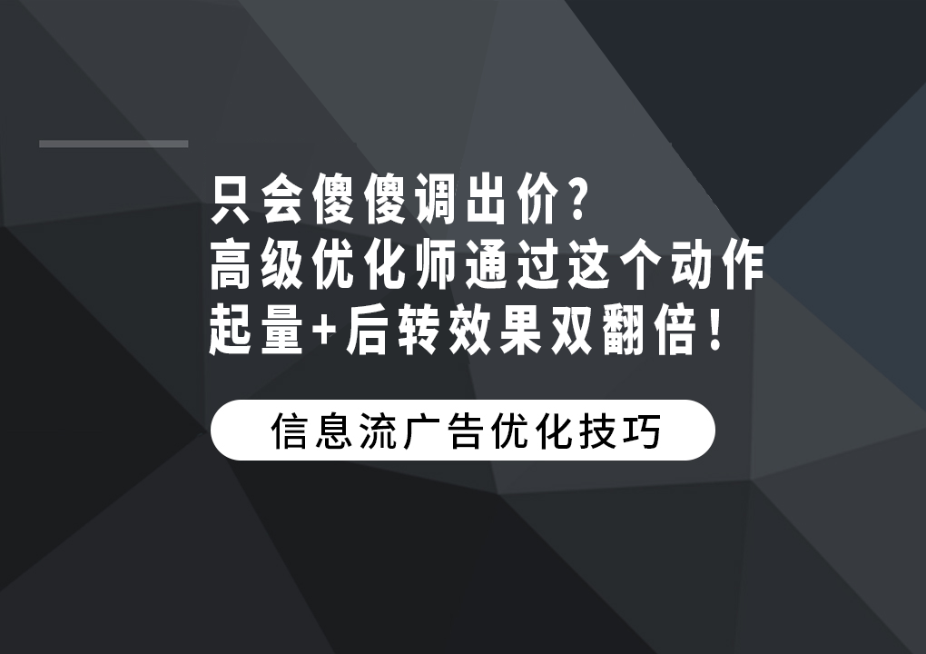 只会傻傻调出价？高级优化师通过这个动作，起量+后转效果双翻倍！